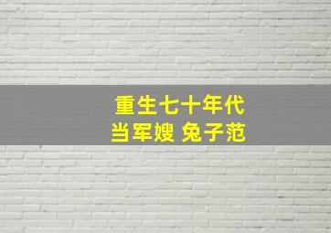 重生七十年代当军嫂 兔子范